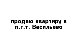 продаю квартиру в п.г.т. Васильево 